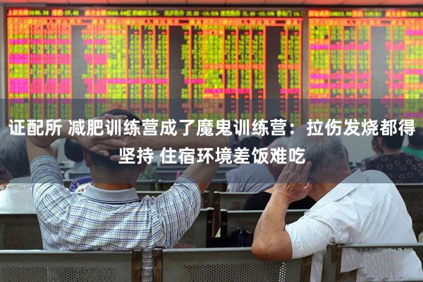 证配所 减肥训练营成了魔鬼训练营：拉伤发烧都得坚持 住宿环境差饭难吃