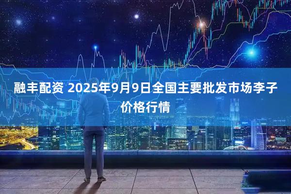融丰配资 2025年9月9日全国主要批发市场李子价格行情