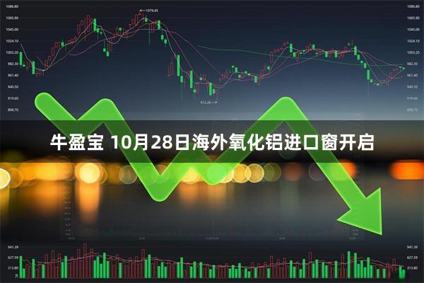 牛盈宝 10月28日海外氧化铝进口窗开启